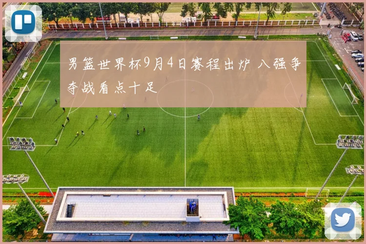 男篮世界杯9月4日赛程出炉 八强争夺战看点十足