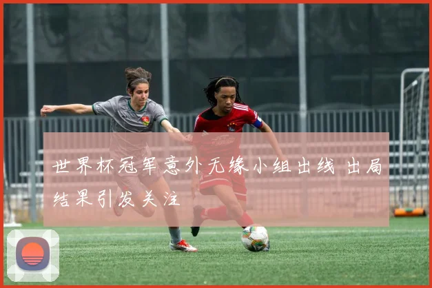 世界杯冠军意外无缘小组出线 出局结果引发关注