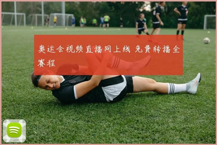 奥运会视频直播网上线 免费转播全赛程
