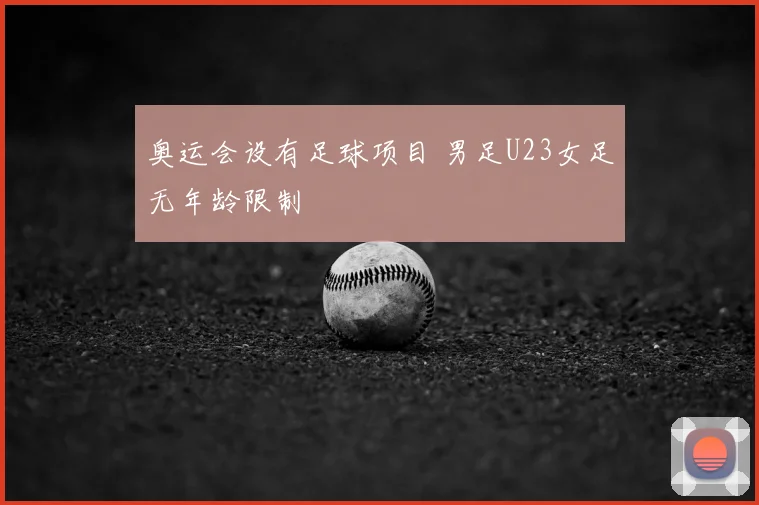 奥运会设有足球项目 男足U23女足无年龄限制