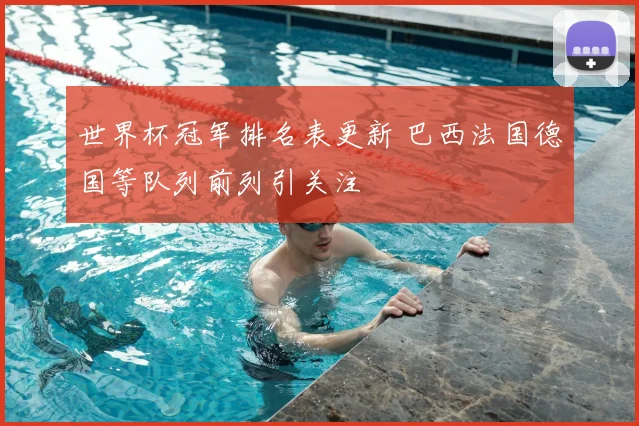 世界杯冠军排名表更新 巴西法国德国等队列前列引关注