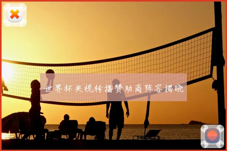 世界杯央视转播赞助商阵容揭晓