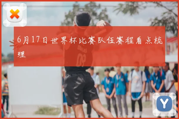 6月17日世界杯比赛队伍赛程看点梳理