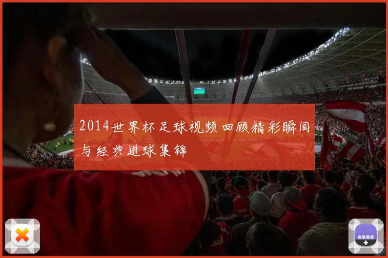 2014世界杯足球视频回顾精彩瞬间与经典进球集锦