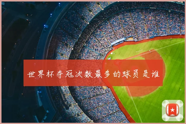世界杯夺冠次数最多的球员是谁