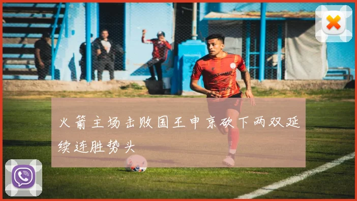 火箭主场击败国王申京砍下两双延续连胜势头