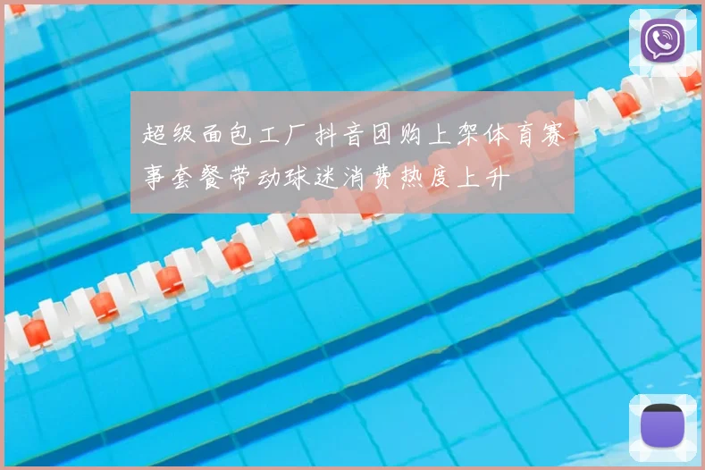 超级面包工厂抖音团购上架体育赛事套餐带动球迷消费热度上升