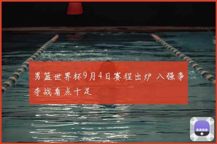 男篮世界杯9月4日赛程出炉 八强争夺战看点十足