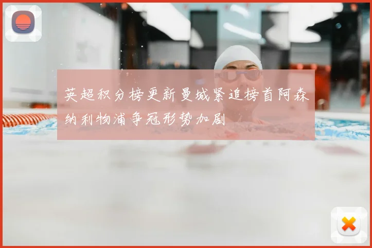 英超积分榜更新曼城紧追榜首阿森纳利物浦争冠形势加剧