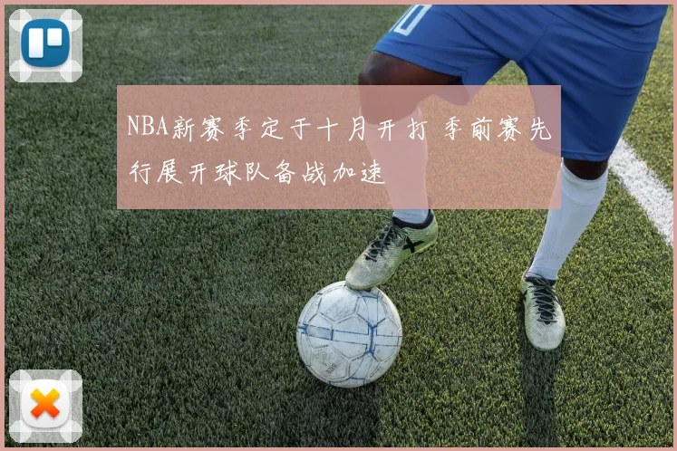 NBA新赛季定于十月开打 季前赛先行展开球队备战加速