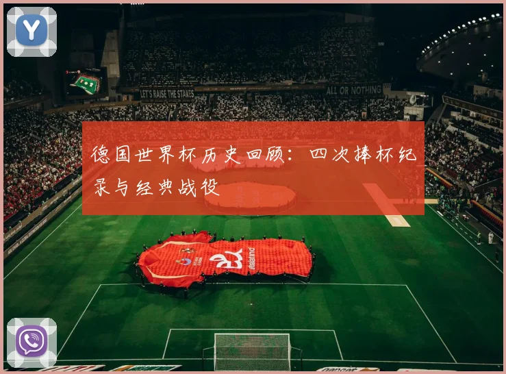 德国世界杯历史回顾：四次捧杯纪录与经典战役