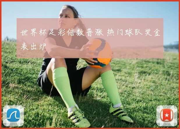 世界杯足彩倍数普涨 热门球队奖金表出炉