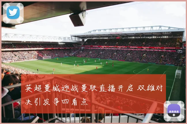英超曼城迎战曼联直播开启 双雄对决引发争四看点