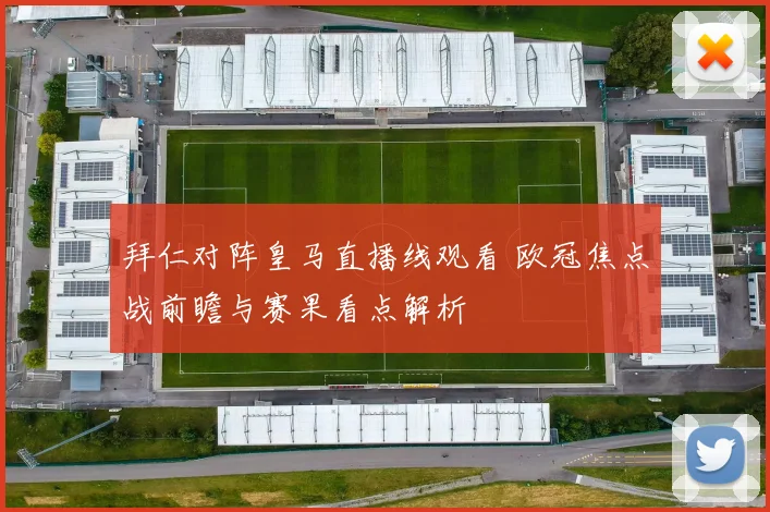 拜仁对阵皇马直播线观看 欧冠焦点战前瞻与赛果看点解析