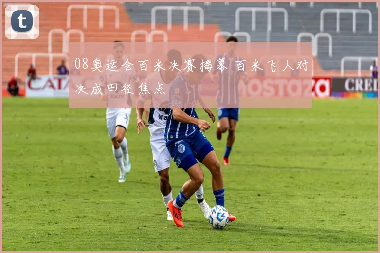 08奥运会百米决赛揭幕 百米飞人对决成田径焦点